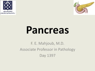 Pancreas
F. E. Mahjoub, M.D.
Associate Professor in Pathology
Day 1397
 