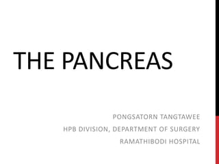 THE PANCREAS
               PONGSATORN TANGTAWEE
   HPB DIVISION, DEPARTMENT OF SURGERY
                 RAMATHIBODI HOSPITAL
 