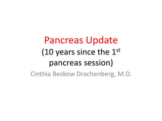 Pancreas Update
(10 years since the 1st
pancreas session)
Cinthia Beskow Drachenberg, M.D.
 