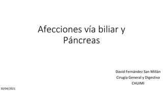 Afecciones vía biliar y
Páncreas
David Fernández San Millán
Cirugía General y Digestiva
CHUIMI
30/04/2021
 