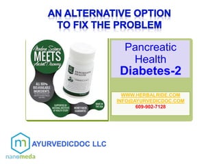 Pancreatic
Health
Diabetes-2
WWW.HERBALRIDE.COM
INFO@AYURVEDICDOC.COM
609-902-7128
AYURVEDICDOC LLC
 