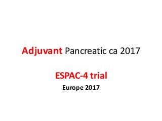 Adjuvant Pancreatic ca 2017
ESPAC-4 trial
Europe 2017
 