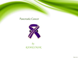 Pancreatic Cancer
by
RAMKUMAR
 