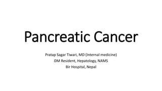 Pancreatic Cancer
Pratap Sagar Tiwari, MD (Internal medicine)
DM Resident, Hepatology, NAMS
Bir Hospital, Nepal
 
