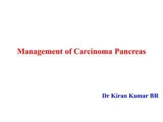 Management of Carcinoma Pancreas
Dr Kiran Kumar BR
 