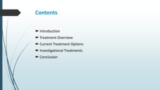 Contents
 Introduction
 Treatment Overview
 Current Treatment Options
 Investigational Treatments
 Conclusion
 