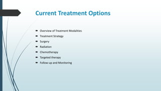 Current Treatment Options
 Overview of Treatment Modalities
 Treatment Strategy
 Surgery
 Radiation
 Chemotherapy
 Targeted therapy
 Follow-up and Monitoring
 