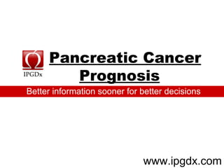 Pancreatic Cancer Prognosis     www.ipgdx.com Better information sooner for better decisions 