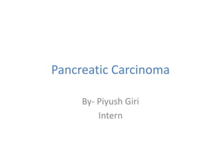 Pancreatic Carcinoma
By- Piyush Giri
Intern
 