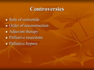 Controversies
 Role of octreotide
 Order of reconstruction
 Adjuvant therapy
 Palliative resections
 Palliative bypass
 