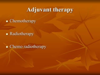 Adjuvant therapy
 Chemotherapy
 Radiotherapy
 Chemo radiotherapy
 