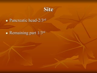 Site
 Pancreatic head-2/3rd
 Remaining part 1/3rd
 