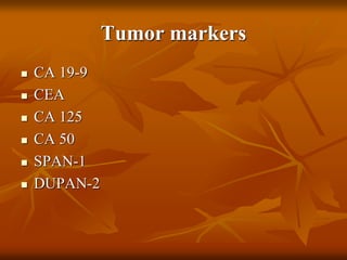 Tumor markers
 CA 19-9
 CEA
 CA 125
 CA 50
 SPAN-1
 DUPAN-2
 