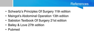References
• Schwartz’s Principles Of Surgery 11th edition
• Maingot’s Abdominal Operation 13th edition
• Sabiston Textbook Of Surgery 21st edition
• Bailey & Love 27th edition
• Pubmed
 