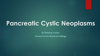 Pancreatic Cystic Neoplasms
Dr Dheeraj Yadav
Armed Forces Medical College
 
