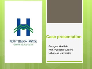 Case presentation
Georges Khalifeh
PGY3 General surgery
Lebanese University
 