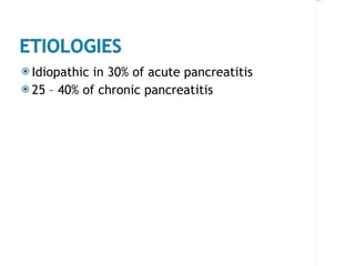 Idiopathic in 30% of acute pancreatitis 25 – 40% of chronic pancreatitis 