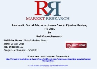 Browse more reports on cancer Therapeutics at
http://www.rnrmarketresearch.com/reports/life-sciences/pharmaceuticals/therapeutics/cancer-
therapeutics .
Pancreatic Ductal Adenocarcinoma Cancer Pipeline Review,
H1 2015
By
RnRMarketResearch
© http://www.rnrmarketresearch.com/ ; sales@RnRMarketResearch.com
+1 888 391 5441
Publisher Name : Global Markets Direct
Date: 29-Apr-2015
No. of pages: 102
Single User License: US $2000
 