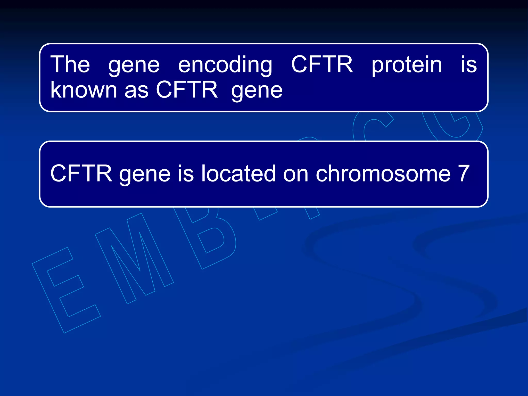 The gene encoding CFTR protein is
known as CFTR gene
CFTR gene is located on chromosome 7
 