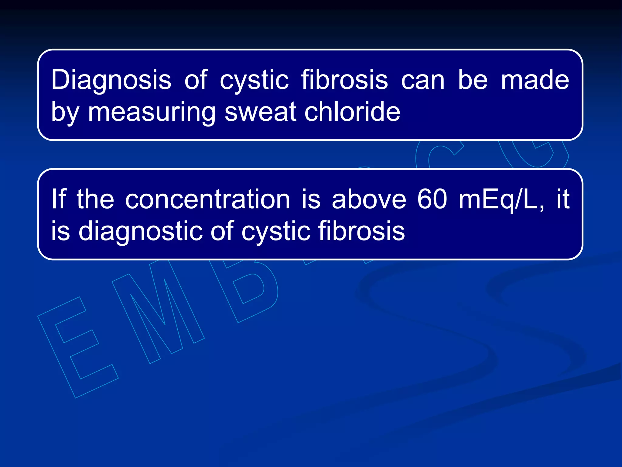 Diagnosis of cystic fibrosis can be made
by measuring sweat chloride
If the concentration is above 60 mEq/L, it
is diagnostic of cystic fibrosis
 