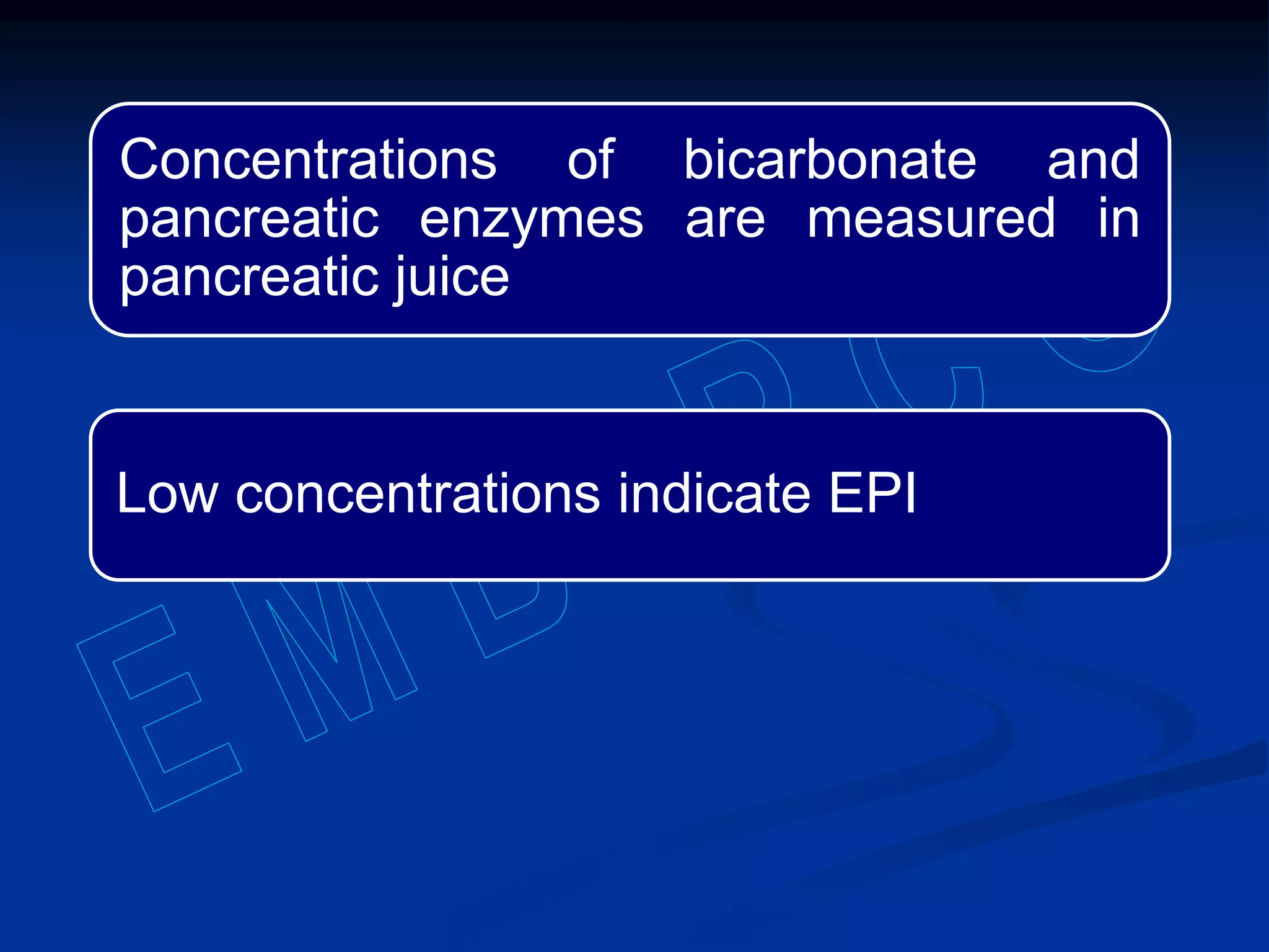 Concentrations of bicarbonate and
pancreatic enzymes are measured in
pancreatic juice
Low concentrations indicate EPI
 