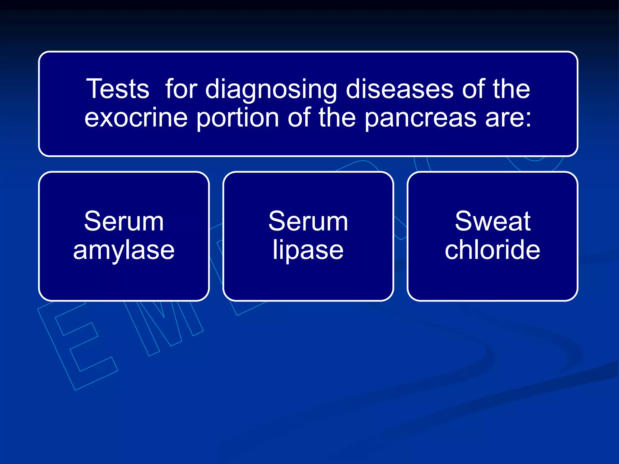 Tests for diagnosing diseases of the
exocrine portion of the pancreas are:
Serum
amylase
Serum
lipase
Sweat
chloride
 