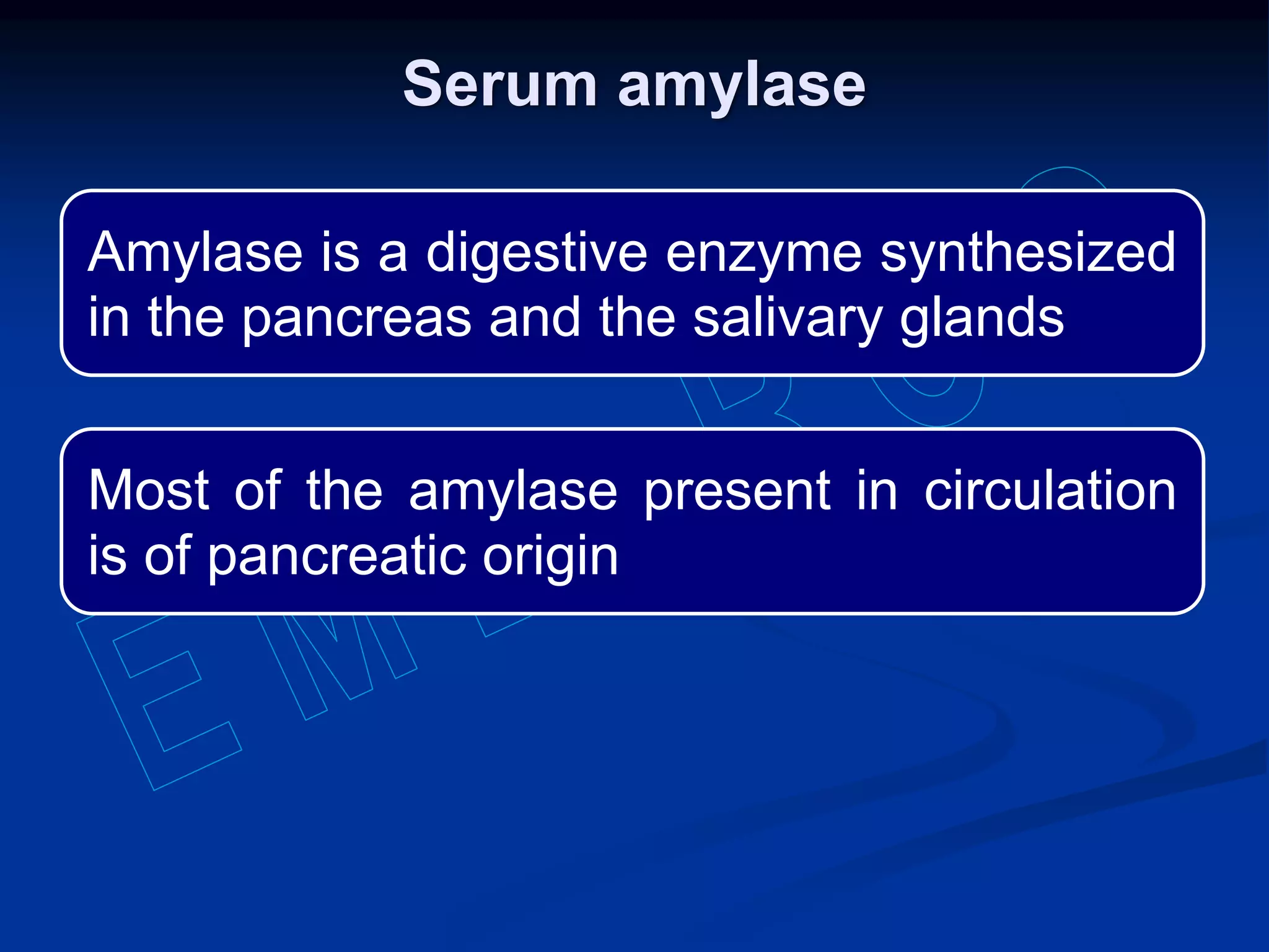 Amylase is a digestive enzyme synthesized
in the pancreas and the salivary glands
Most of the amylase present in circulation
is of pancreatic origin
Serum amylase
 