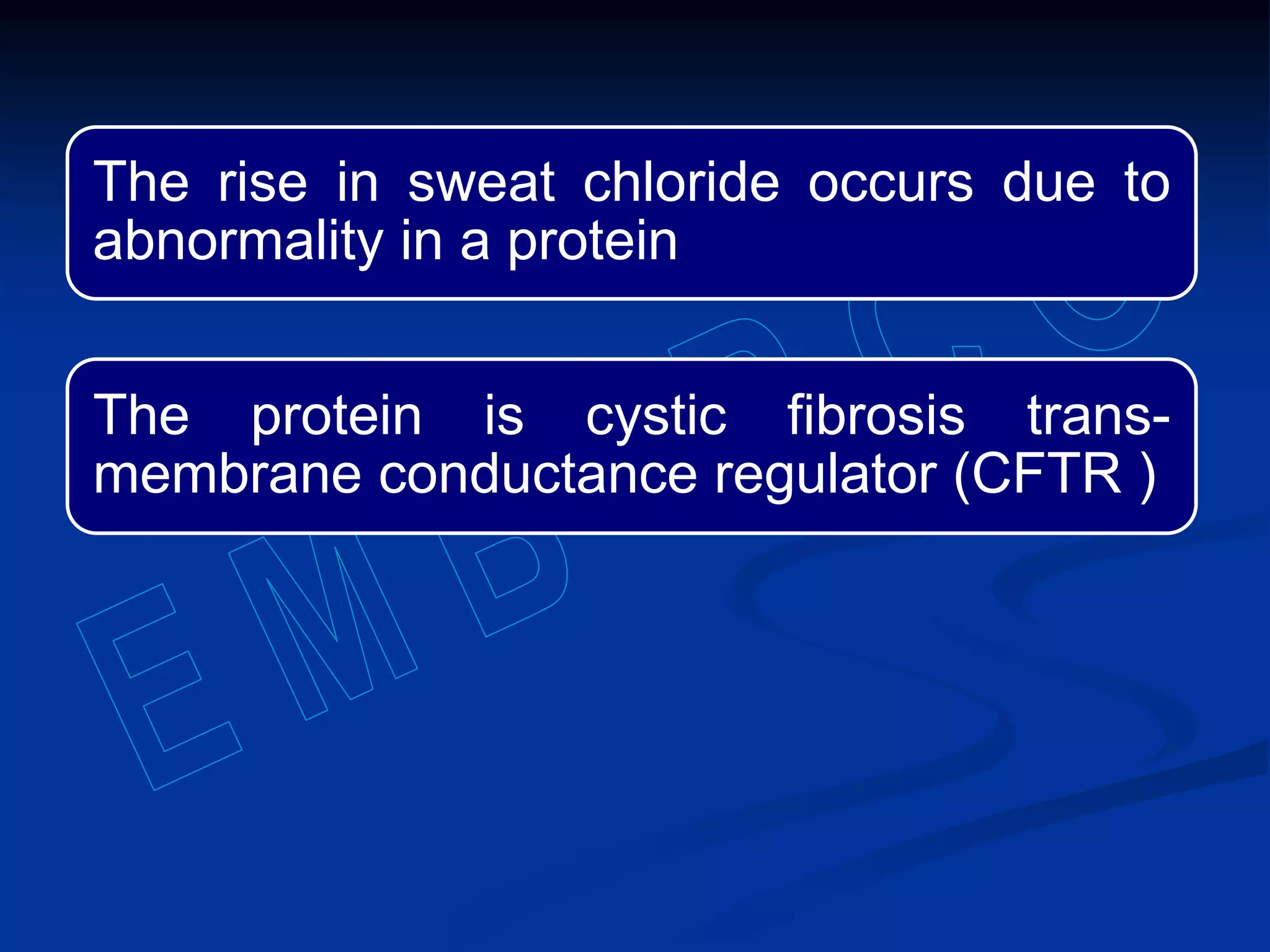 The rise in sweat chloride occurs due to
abnormality in a protein
The protein is cystic fibrosis trans-
membrane conductance regulator (CFTR )
 