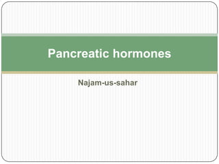 Najam-us-sahar
Pancreatic hormones
 