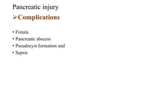 Pancreatic injury
Complications
• Fistula
• Pancreatic abscess
• Pseudocyst formation and
• Sepsis
 