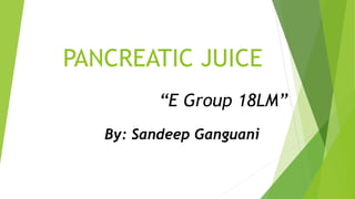 PANCREATIC JUICE
“E Group 18LM”
By: Sandeep Ganguani
 