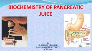 BIOCHEMISTRY OF PANCREATIC
JUICE
By
Dr KHALED ALGARIRI
CAMS- QASSIM UNIVERSITY
APRIL2020
 