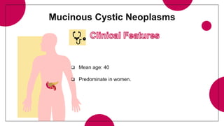Mucinous Cystic Neoplasms
 Mean age: 40
 Predominate in women.
 