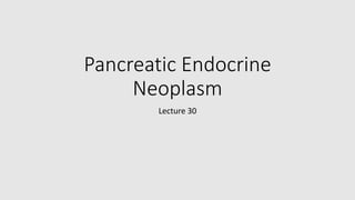 Pancreatic Endocrine
Neoplasm
Lecture 30
 