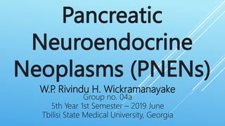 W.P. Rivindu H. Wickramanayake
Group no. 04a
5th Year 1st Semester – 2019 June
Tbilisi State Medical University, Georgia
Pancreatic
Neuroendocrine
Neoplasms (PNENs)
 