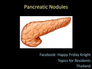 Pancreatic Nodules
Facebook: Happy Friday Knight
Topics for Residents
Thailand
 