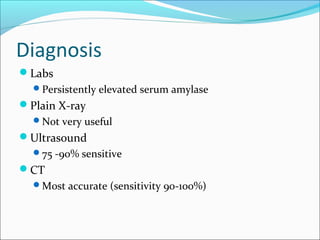 Diagnosis
Labs
  Persistently elevated serum amylase
Plain X-ray
  Not very useful
Ultrasound
  75 -90% sensitive
C...