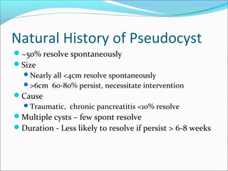 Natural History of Pseudocyst
~50% resolve spontaneously
Size
 Nearly all <4cm resolve spontaneously
 >6cm 60-80% pers...