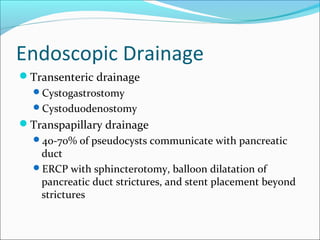 Endoscopic Drainage
Transenteric drainage
  Cystogastrostomy
  Cystoduodenostomy
Transpapillary drainage
  40-70% of ...