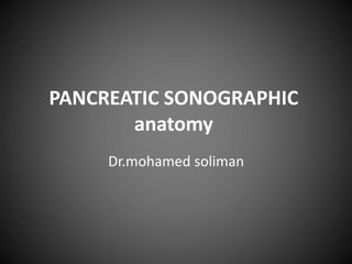 PANCREATIC SONOGRAPHIC 
anatomy 
Dr.mohamed soliman 
 