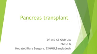 Pancreas transplant
DR MD AB QUIYUM
Phase B
Hepatobiliary Surgery, BSMMU,Bangladesh
 