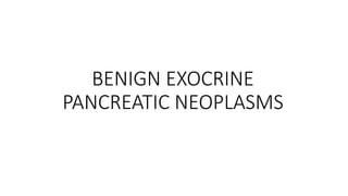 BENIGN EXOCRINE
PANCREATIC NEOPLASMS
 