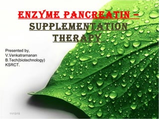 11/13/15
enzyme pancreatin –
supplementation
therapy
Presented by,
V.Venkatramanan
B.Tech(biotechnology)
KSRCT.
 