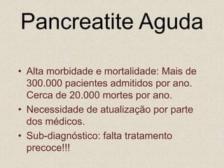 Pancreatite AgudaEpisódio agudo súbito de inflamação do pâncreas de diferentes graus de gravidade.EtiologiaCálculo biliar (40%)