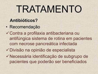 TOMOGRAFIAQuando indicar TC com contraste iodado:Casos com diagnóstico clínico duvidosoPacientes com hiperamilasemia , e PA grave, distensão abdominal,febre alta leucocitoseÍndice de Rason maior que 3 ou APACHE II maior ou igual a 8Casos que não apresentam melhora rápida nas primeiras 72 horas com tratamento conservadorPacientes que apresentam uma melhora inicial e posteriormente tem mudança abrupta do quadro com piora clínica