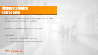 Histopatológico
padrão ouro
» Pouco usada pq paciente não pode ser anestesiado ou não vale a
pena só para confirmar (diag não muda tto)
» Laparotomia por qualquer outro motivo = aproveita!!!
» Dificuldades
» Lesões focais = muitas amostras = maior risco
» Cirurgia = cirurgiões com medo, precisa de delicadeza
 