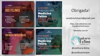 Obrigada!
caroltrochmann@gmail.com
@confraria.felina
@caroltrochmann
https://pt.slideshare.net
/CarolinaTrochmann
Veteduka.com.br
 