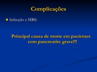 Complicações Infecção e SIRS: Principal causa de morte em pacientes com pancreatite grave!!! 