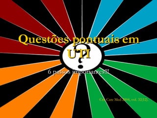 Questões pontuais em UTI 6 passos importantes!!! Crit Care Med 2004, vol. 32(12). 