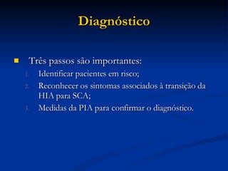 Diagnóstico Três passos são importantes: Identificar pacientes em risco; Reconhecer os sintomas associados à transição da HIA para SCA; Medidas da PIA para confirmar o diagnóstico. 